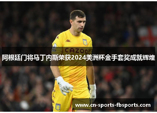 阿根廷门将马丁内斯荣获2024美洲杯金手套奖成就辉煌 阿根廷门将马丁内斯荣获2024美洲杯金手套奖成就辉煌