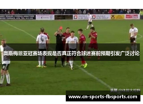 奥斯梅恩亚冠赛场表现是否真正符合球迷赛前预期引发广泛讨论