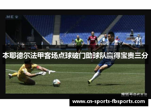 本耶德尔法甲客场点球破门助球队赢得宝贵三分 本耶德尔法甲客场点球破门助球队赢得宝贵三分