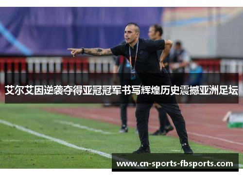 艾尔艾因逆袭夺得亚冠冠军书写辉煌历史震撼亚洲足坛 艾尔艾因逆袭夺得亚冠冠军书写辉煌历史震撼亚洲足坛
